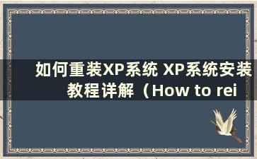 如何重装XP系统 XP系统安装教程详解（How to reinstall the XP system-）